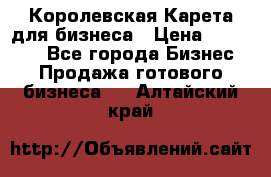 Королевская Карета для бизнеса › Цена ­ 180 000 - Все города Бизнес » Продажа готового бизнеса   . Алтайский край